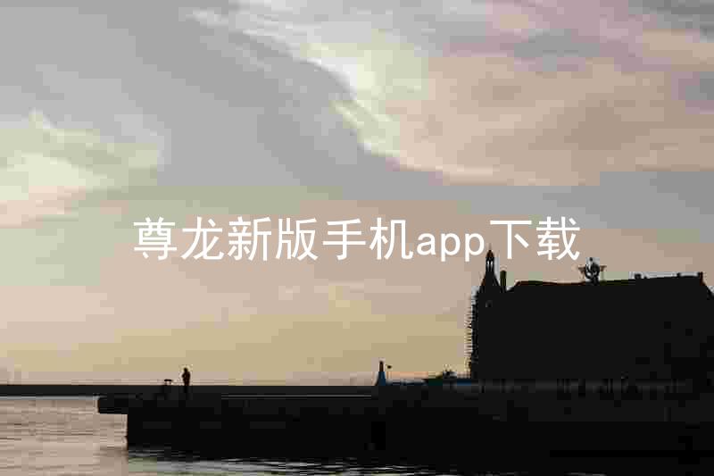 尊龙新版手机app下载
