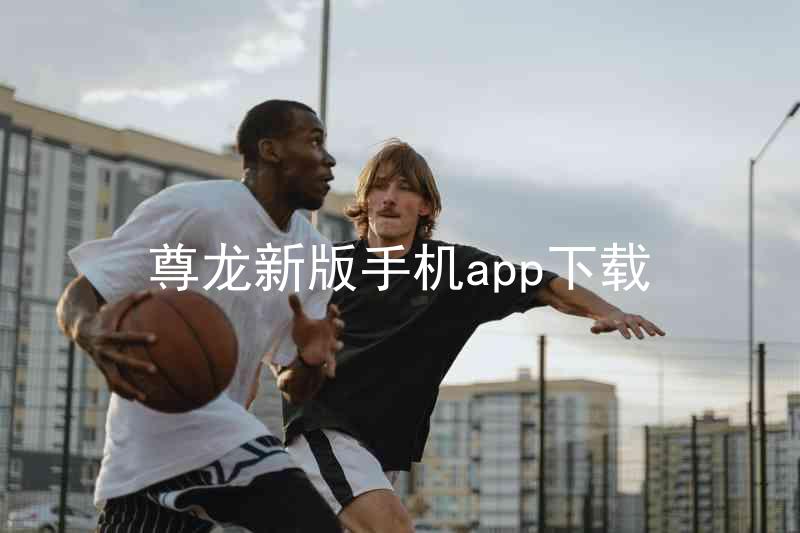 尊龙新版手机app下载